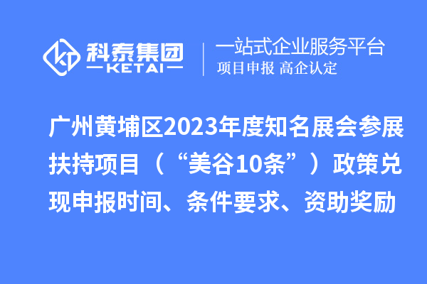 广州黄埔区2023年度知名展会参展扶持项目（“美谷10条”）政策兑现申报时间、条件要求、资助奖励