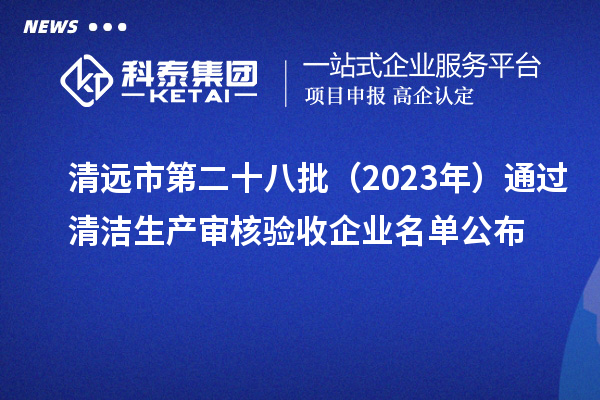 清远市第二十八批（2023年）通过清洁生产审核验收企业名单公布