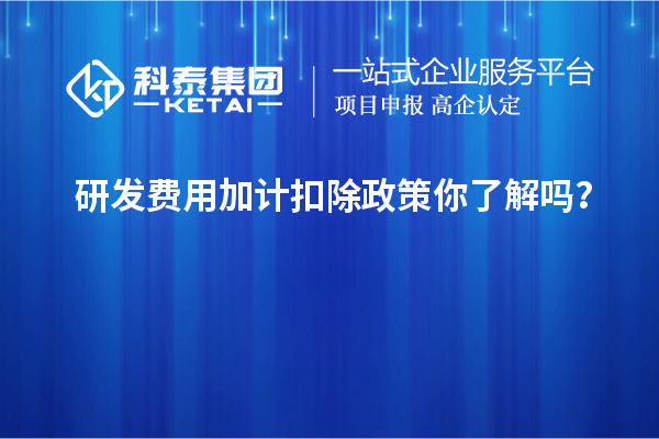 研发费用加计扣除政策你了解吗？