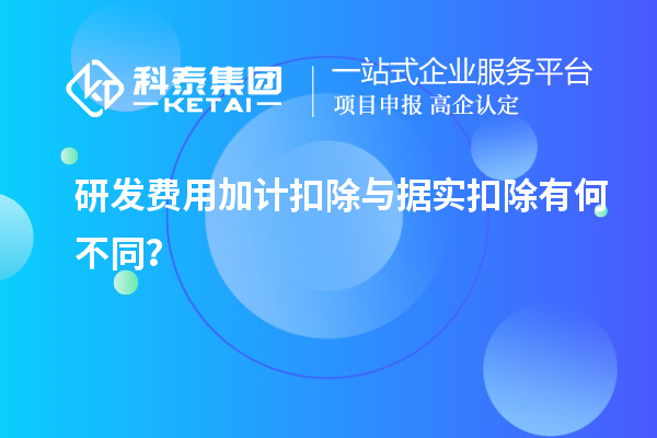 研发费用加计扣除与据实扣除有何不同？