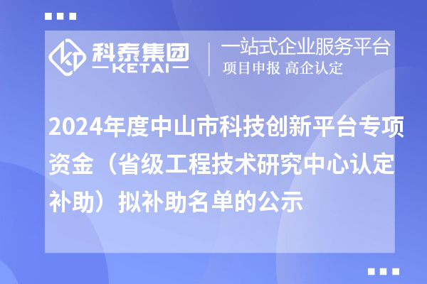 2024年度中山市科技创新平台专项资金（省级工程技术研究中心认定补助）拟补助名单的公示