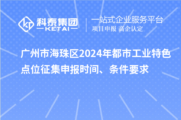 广州市海珠区2024年都市工业特色点位征集申报时间、条件要求