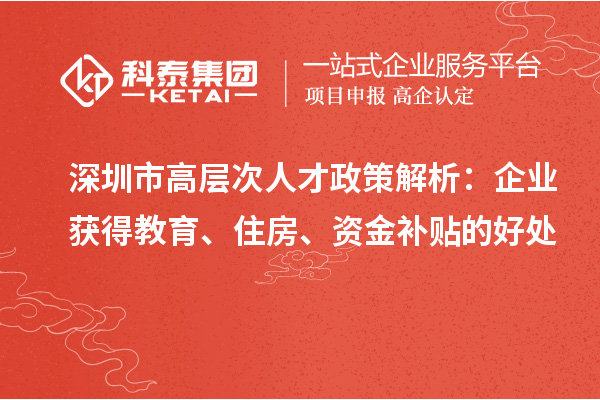 深圳市高层次人才政策解析：企业获得教育、住房、资金补贴的好处