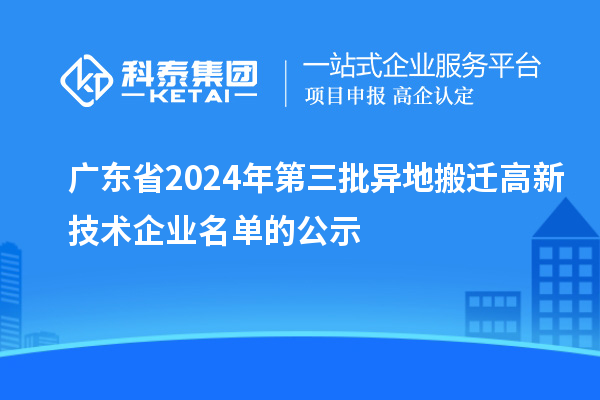 广东省2024年第三批异地搬迁高新技术企业名单的公示