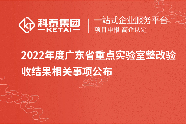 2022年度广东省重点实验室整改验收结果相关事项公布