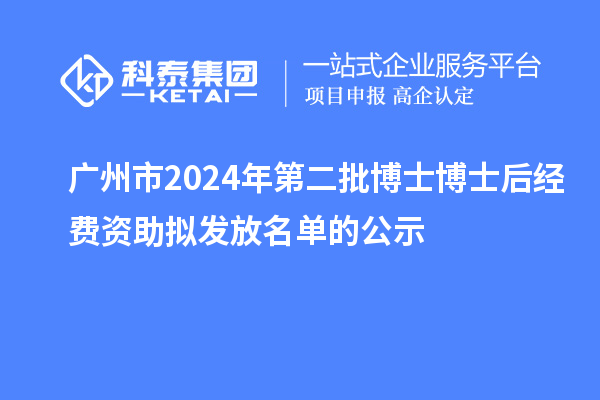 广州市2024年第二批博士博士后经费资助拟发放名单的公示