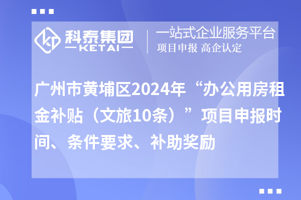 广州市黄埔区2024年“办公用房租金补贴（文旅10条）”项目申报时间、条件要求、补助奖励