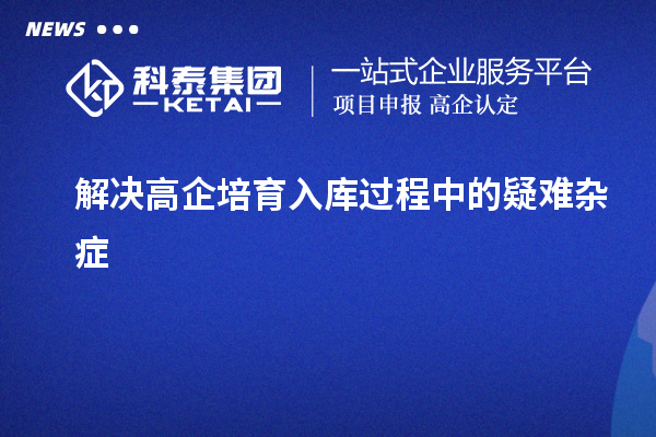 解决高企培育入库过程中的疑难杂症