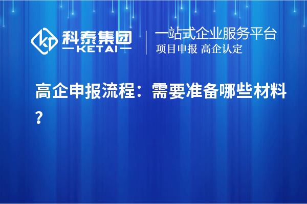 高企申报流程：需要准备哪些材料？