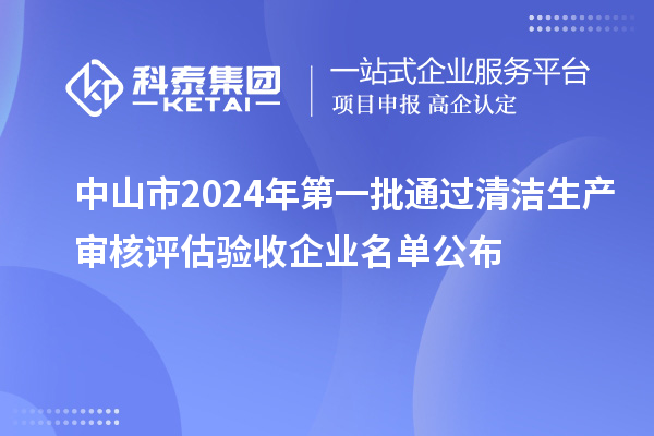 中山市2024年第一批通过清洁生产审核评估验收企业名单公布