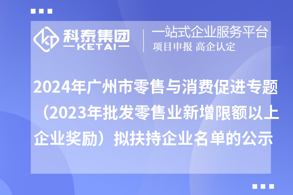 2024年广州市零售与消费促进专题（2023年批发零售业新增限额以上企业奖励）拟扶持企业名单的公示