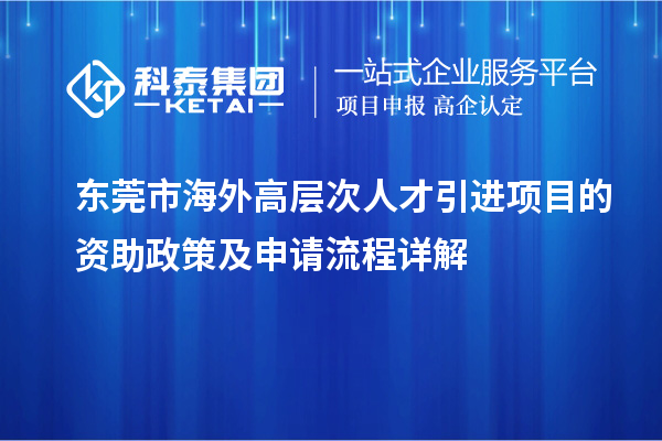 东莞市海外高层次人才引进项目的资助政策及申请流程详解