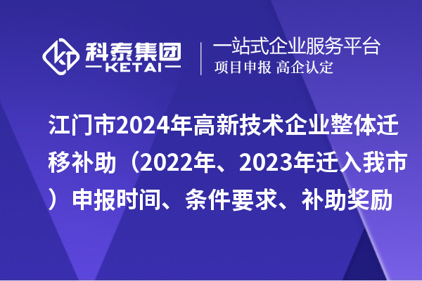 江门市2024年高新技术企业整体迁移补助（2022年、2023年迁入我市）申报时间、条件要求、补助奖励