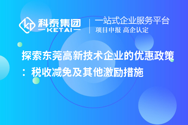 探索东莞高新技术企业的优惠政策：税收减免及其他激励措施