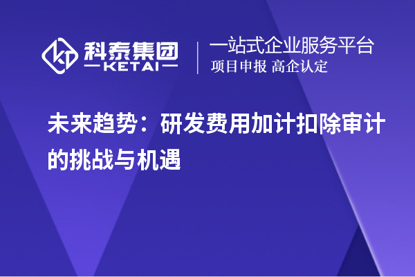 未来趋势：研发费用加计扣除审计的挑战与机遇