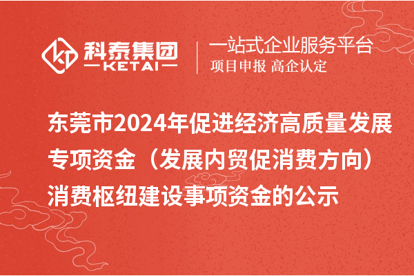 东莞市2024年促进经济高质量发展专项资金（发展内贸促消费方向）消费枢纽建设事项资金的公示