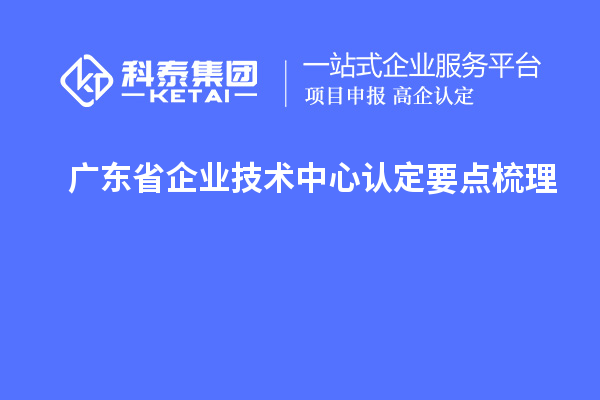 广东省企业技术中心认定要点梳理