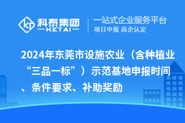 2024年东莞市设施农业（含种植业“三品一标”）示范基地申报时间、条件要求、补助奖励