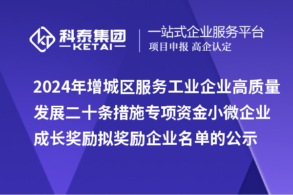 2024年增城区服务工业企业高质量发展二十条措施专项资金小微企业成长奖励拟奖励企业名单的公示