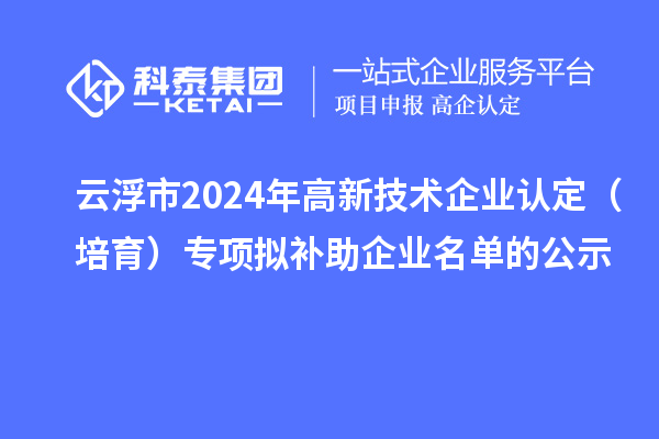 云浮市2024年<a href=//m.auto-fm.com target=_blank class=infotextkey>
</a>（培育）专项拟补助企业名单的公示