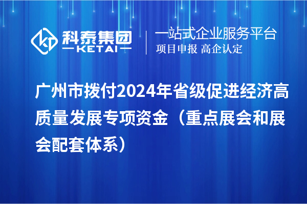 广州市拨付2024年省级促进经济高质量发展专项资金（重点展会和展会配套体系）