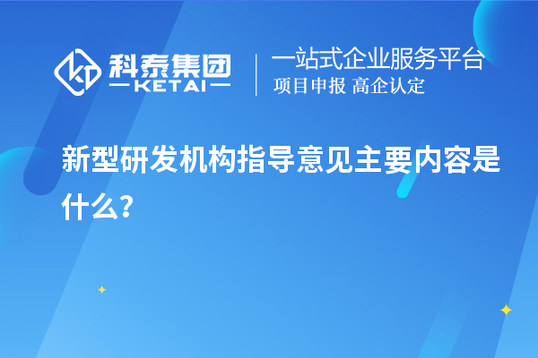 新型研发机构指导意见主要内容是什么？