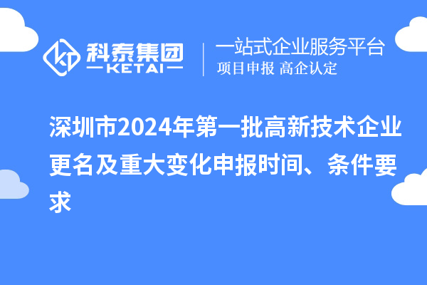 深圳市2024年第一批高新技术企业更名及重大变化申报时间、条件要求