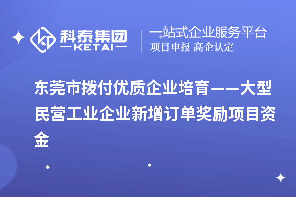 东莞市拨付优质企业培育——大型民营工业企业新增订单奖励项目资金