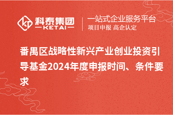 番禺区战略性新兴产业创业投资引导基金2024年度申报时间、条件要求