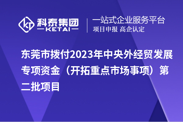 东莞市拨付2023年中央外经贸发展专项资金（开拓重点市场事项）第二批项目