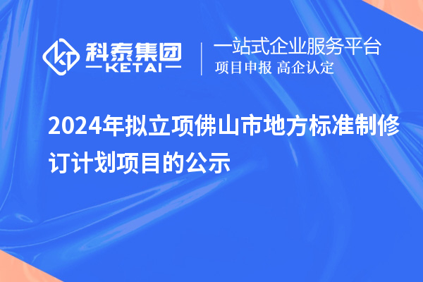 2024年拟立项佛山市地方标准制修订计划项目的公示