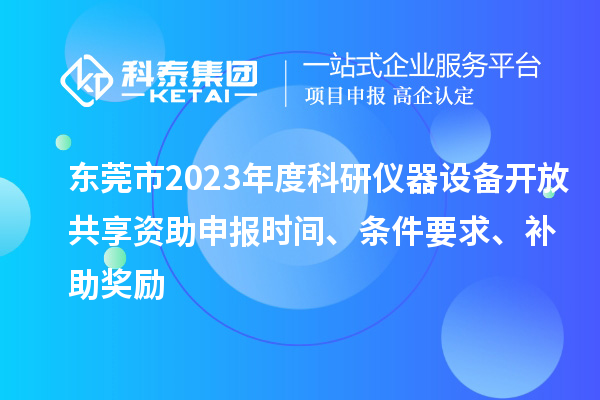 东莞市2023年度科研仪器设备开放共享资助申报时间、条件要求、补助奖励