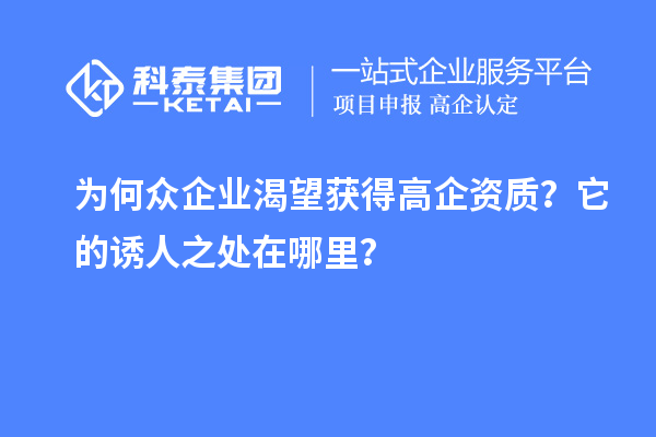 为何众企业渴望获得高企资质？它的诱人之处在哪里？