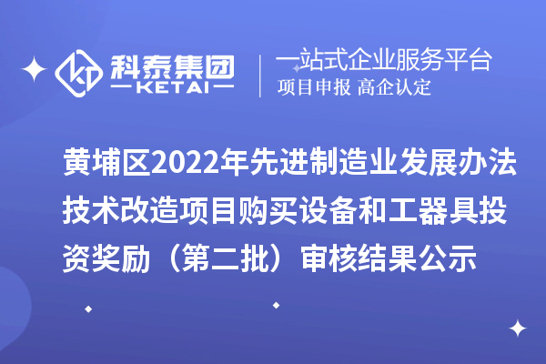 黄埔区2022年先进制造业发展办法技术改造项目购买设备和工器具投资奖励（第二批）审核结果公示