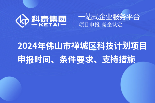 2024年佛山市禅城区科技计划项目申报时间、条件要求、支持措施