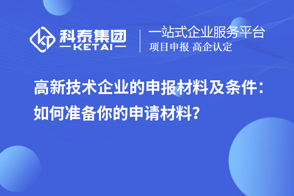 高新技术企业的申报材料及条件：如何准备你的申请材料？