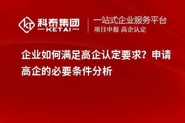 企业如何满足高企认定要求？申请高企的必要条件分析