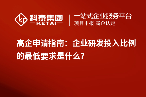 高企申请指南：企业研发投入比例的最低要求是什么？