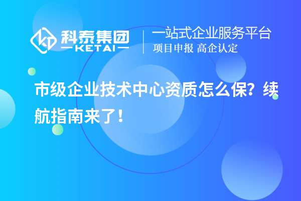 市级企业技术中心资质怎么保？续航指南来了！