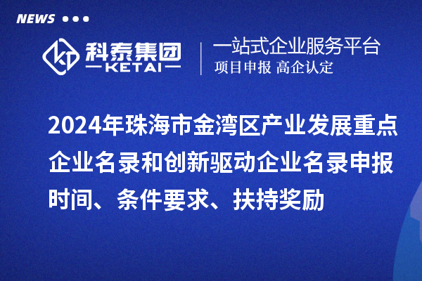 2024年珠海市金湾区产业发展重点企业名录和创新驱动企业名录申报时间、条件要求、扶持奖励