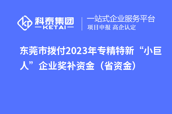 东莞市拨付2023年专精特新“小巨人”企业奖补资金（省资金）