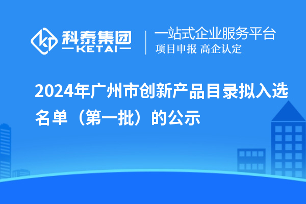 2024年广州市创新产品目录拟入选名单（第一批）的公示