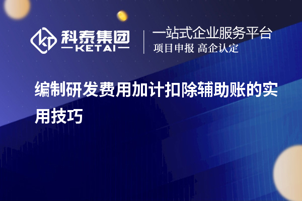 编制研发费用加计扣除辅助账的实用技巧