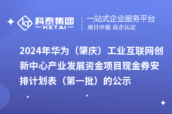 2024年华为（肇庆）工业互联网创新中心产业发展资金项目现金券安排计划表（第一批）的公示