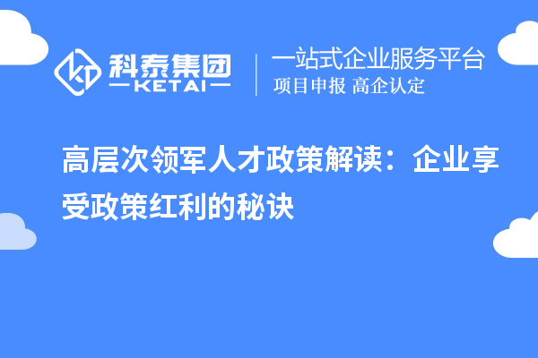 高层次领军人才政策解读：企业享受政策红利的秘诀