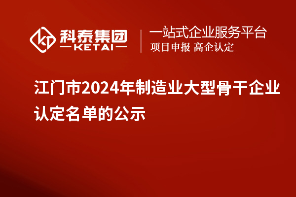 江门市2024年制造业大型骨干企业认定名单的公示