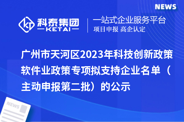 广州市天河区2023年科技创新政策软件业政策专项拟支持企业名单（主动申报第二批）的公示