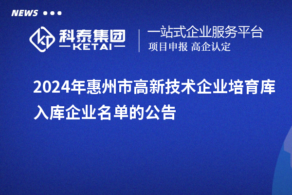 2024年惠州市高新技术企业培育库入库企业名单的公告