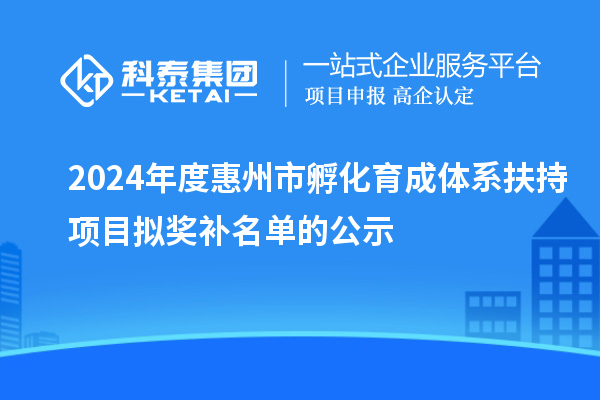 2024年度惠州市孵化育成体系扶持项目拟奖补名单的公示