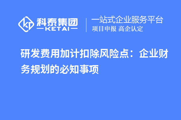 研发费用加计扣除风险点：企业财务规划的必知事项